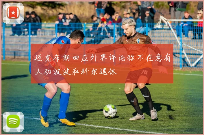 迈克布朗回应外界评论称不在意有人劝波波和科尔退休