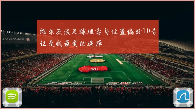 维尔茨谈足球理念与位置偏好10号位是我最爱的选择