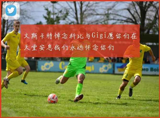 文斯卡特悼念科比与Gigi愿你们在天堂安息我们永远怀念你们