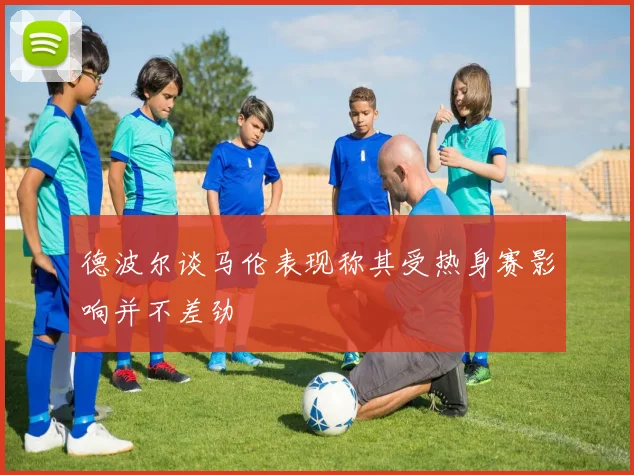 德波尔谈马伦表现称其受热身赛影响并不差劲