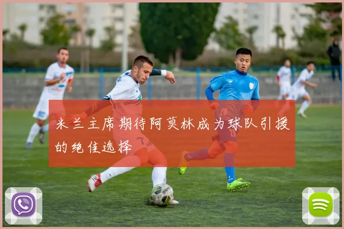 米兰主席期待阿莫林成为球队引援的绝佳选择