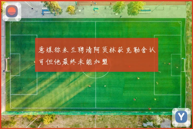 意媒称米兰聘请阿莫林获克勒舍认可但他最终未能加盟