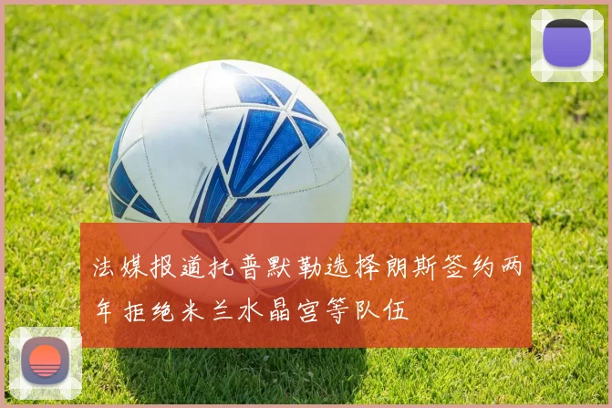 法媒报道托普默勒选择朗斯签约两年拒绝米兰水晶宫等队伍