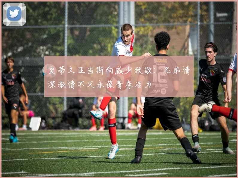 史蒂文亚当斯向威少致敬：兄弟情深激情不灭永葆青春活力