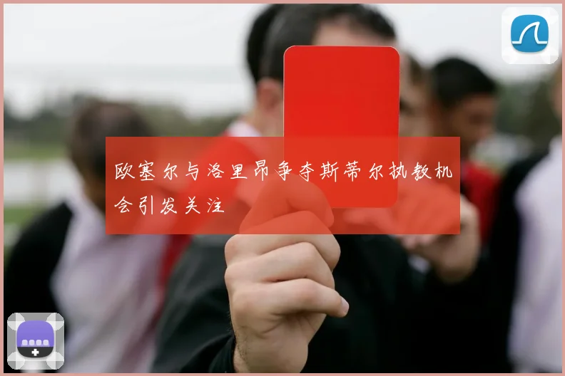 欧塞尔与洛里昂争夺斯蒂尔执教机会引发关注