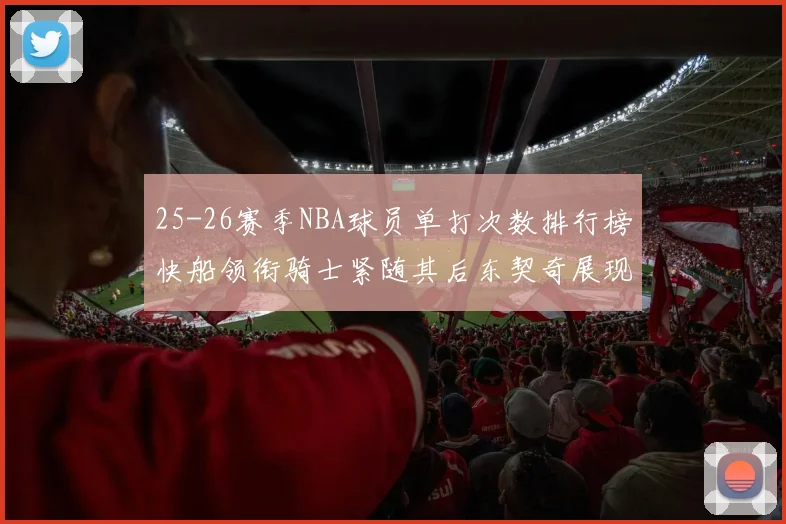 25-26赛季NBA球员单打次数排行榜快船领衔骑士紧随其后东契奇展现最高效率