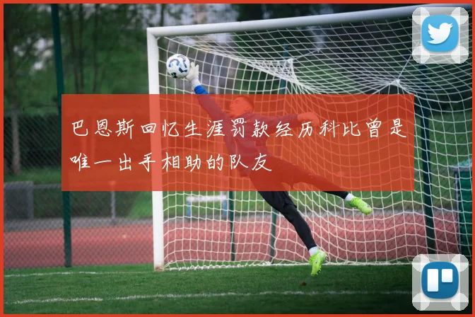巴恩斯回忆生涯罚款经历科比曾是唯一出手相助的队友