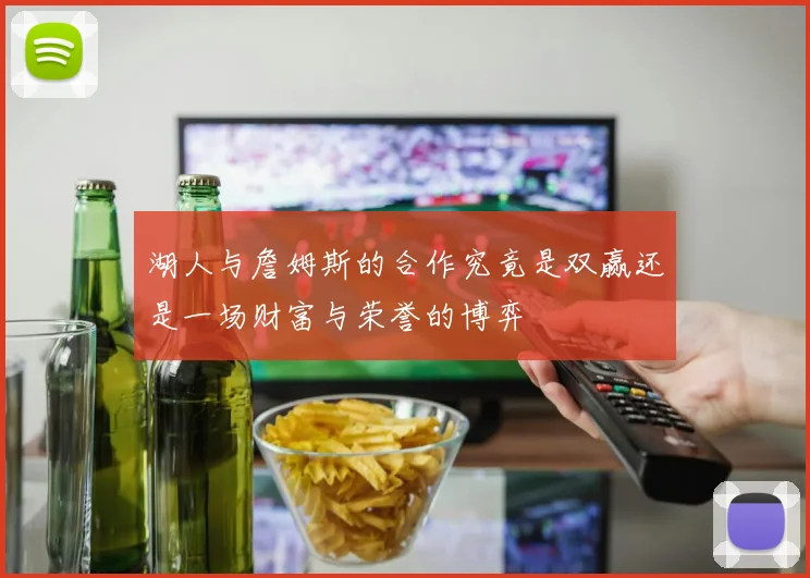 湖人与詹姆斯的合作究竟是双赢还是一场财富与荣誉的博弈