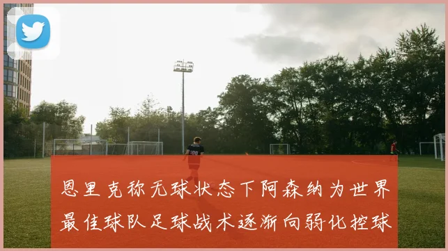 恩里克称无球状态下阿森纳为世界最佳球队足球战术逐渐向弱化控球转型