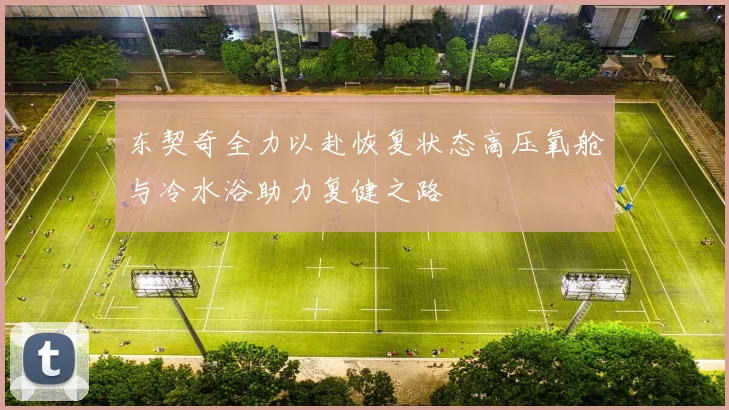 东契奇全力以赴恢复状态高压氧舱与冷水浴助力复健之路