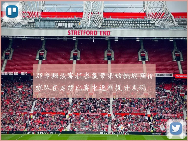 邓卓翔谈赛程密集带来的挑战期待球队在后续比赛中逐渐提升表现
