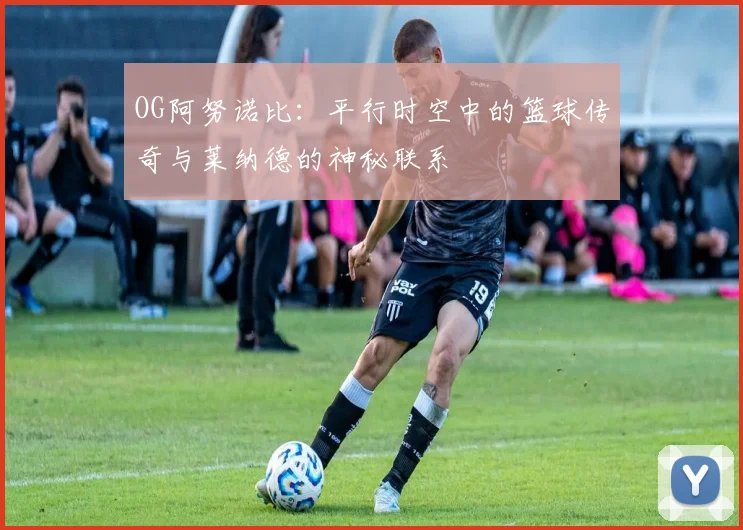 OG阿努诺比：平行时空中的篮球传奇与莱纳德的神秘联系