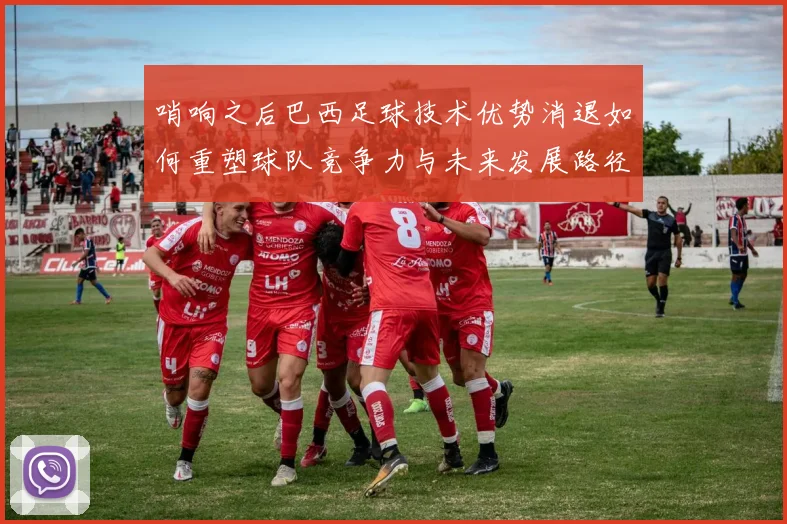 哨响之后巴西足球技术优势消退如何重塑球队竞争力与未来发展路径