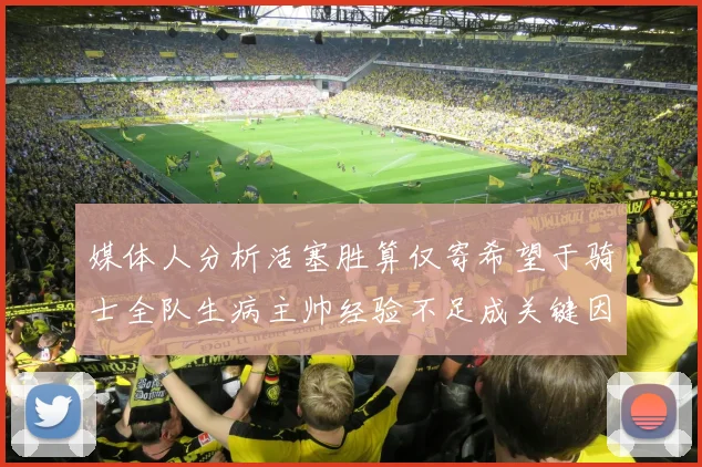 媒体人分析活塞胜算仅寄希望于骑士全队生病主帅经验不足成关键因素