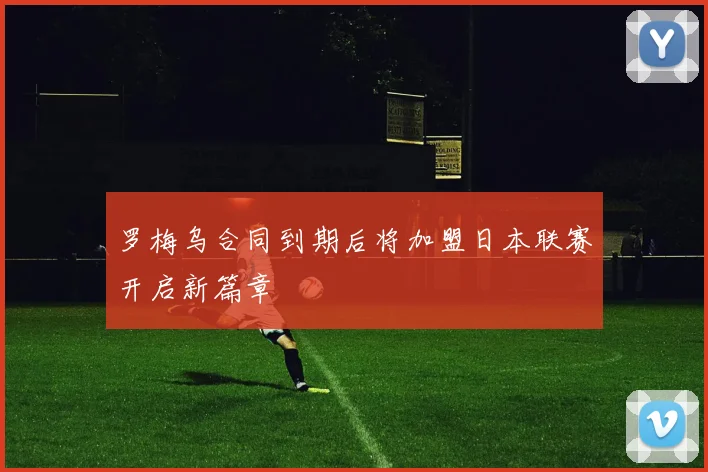 罗梅乌合同到期后将加盟日本联赛开启新篇章